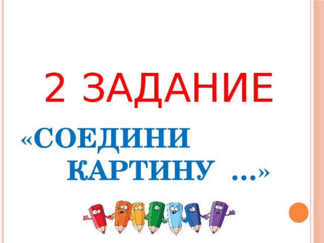 2 ЗАДАНИЕ «СОЕДИНИ  КАРТИНУ …» 