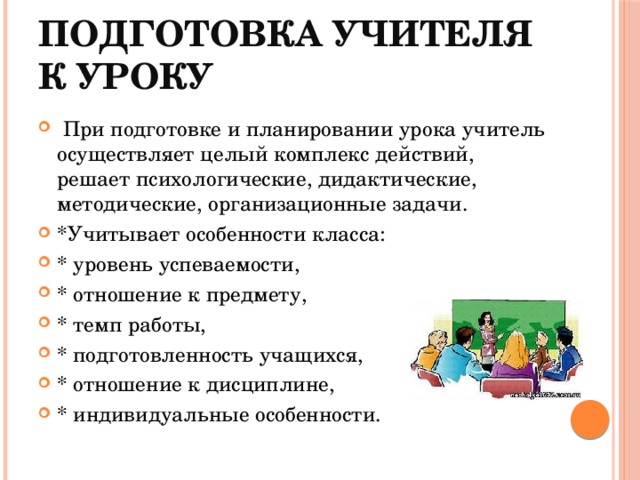 Подготовка учителя к уроку  При подготовке и планировании урока учитель осуществляет целый комплекс действий, решает психологические, дидактические, методические, организационные задачи. *Учитывает особенности класса: * уровень успеваемости, * отношение к предмету, * темп работы, * подготовленность учащихся, * отношение к дисциплине, * индивидуальные особенности. 10 