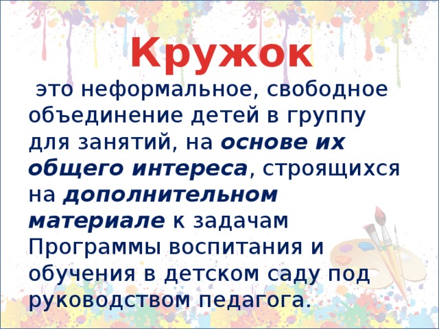 Кружок  это неформальное, свободное объединение детей в группу для занятий, на основе их общего интереса , строящихся на дополнительном материале  к задачам Программы воспитания и обучения в детском саду под руководством педагога. 