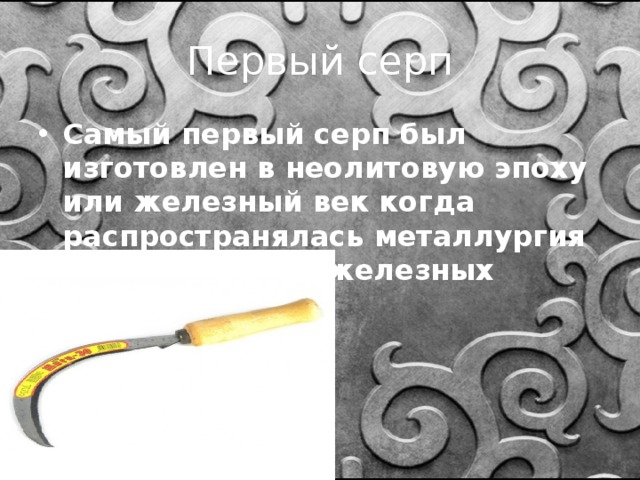 Первый серп Самый первый серп был изготовлен в неолитовую эпоху или железный век когда распространялась металлургия и изготовление железных орудий. 