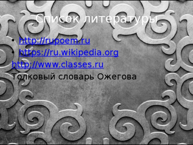 Список литературы http://rupoem.ru https://ru.wikipedia.org http://www.classes.ru Толковый словарь Ожегова 