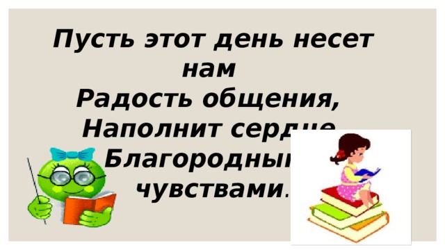 Пусть этот день несет нам  Радость общения,  Наполнит сердце  Благородными чувствами .   