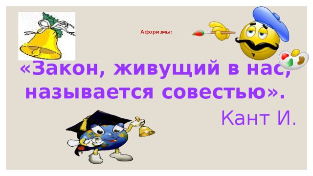   Афоризмы:      «Закон, живущий в нас, называется совестью». Кант И. 