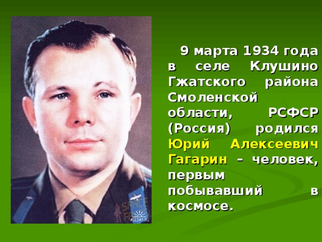  9 марта 1934 года в селе Клушино Гжатского района Смоленской области, РСФСР (Россия) родился Юрий Алексеевич Гагарин – человек, первым побывавший в космосе. 