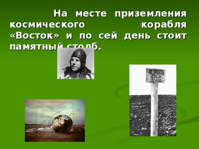  На месте приземления космического корабля «Восток» и по сей день стоит памятный столб. 