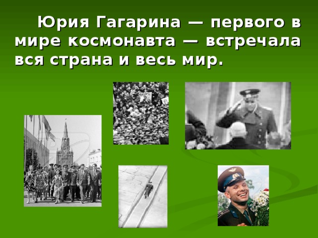  Юрия Гагарина — первого в мире космонавта — встречала вся страна и весь мир. 