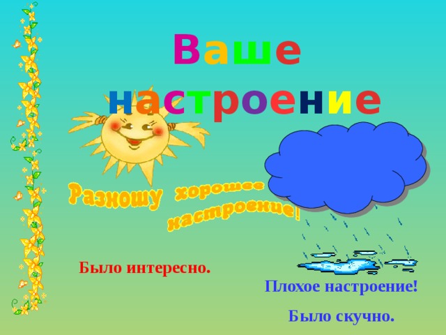 В а ш е н а с т р о е н и е Было интересно. Плохое настроение! Было скучно. 