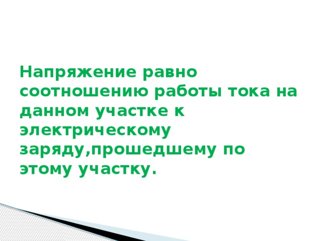 Напряжение равно соотношению работы тока на данном участке к электрическому заряду,прошедшему по этому участку. 