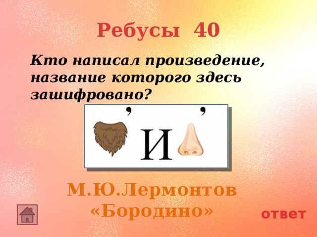 Ребусы 40 Кто написал произведение, название которого здесь зашифровано? М.Ю.Лермонтов «Бородино» ответ 