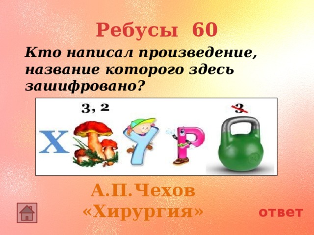 Ребусы 60 Кто написал произведение, название которого здесь зашифровано? А.П.Чехов «Хирургия» ответ 