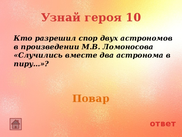 Узнай героя 10 Кто разрешил спор двух астрономов в произведении М.В. Ломоносова «Случились вместе два астронома в пиру…»? Повар ответ 