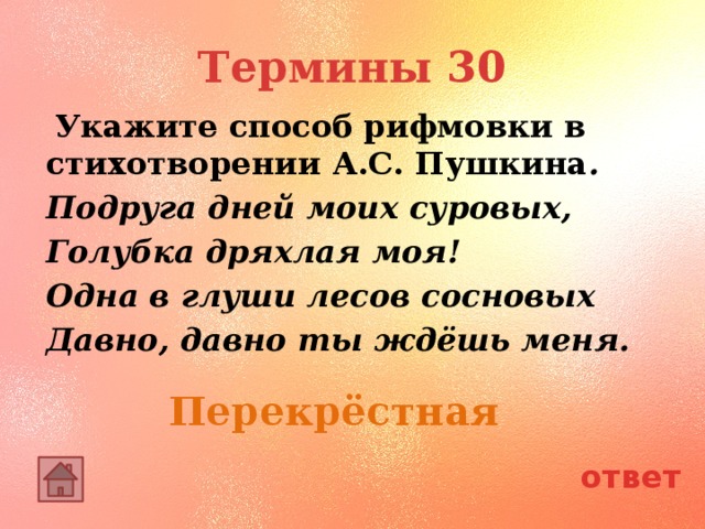 Термины 30  Укажите способ рифмовки в стихотворении А.С. Пушкина . Подруга дней моих суровых, Голубка дряхлая моя! Одна в глуши лесов сосновых Давно, давно ты ждёшь меня. Перекрёстная ответ 