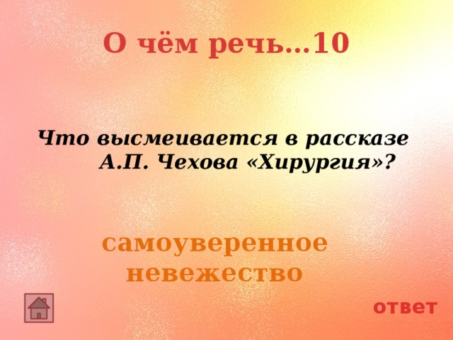 О чём речь…10  Что высмеивается в рассказе А.П. Чехова «Хирургия»? самоуверенное невежество ответ 