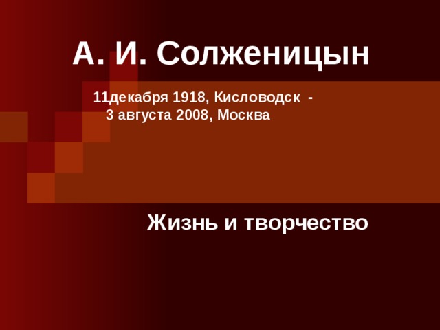 А. И. Солженицын     11декабря 1918, Кисловодск  -  3 августа 2008, Москва Жизнь и творчество 