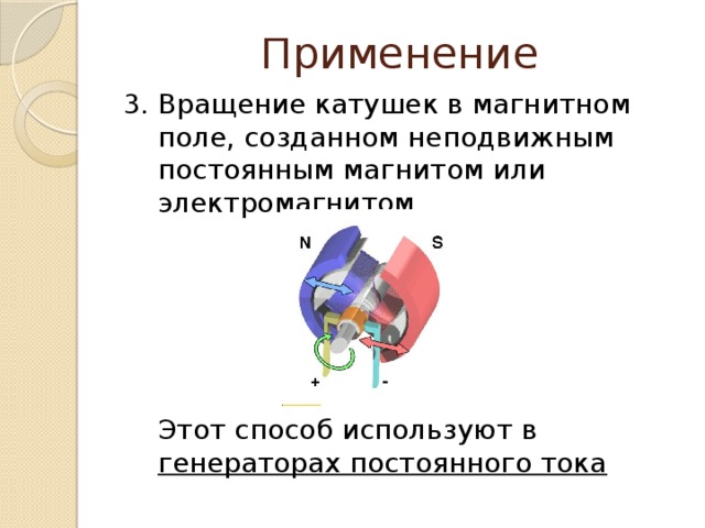 Применение 3. Вращение катушек в магнитном поле, созданном неподвижным постоянным магнитом или электромагнитом  Этот способ используют в генераторах постоянного тока 