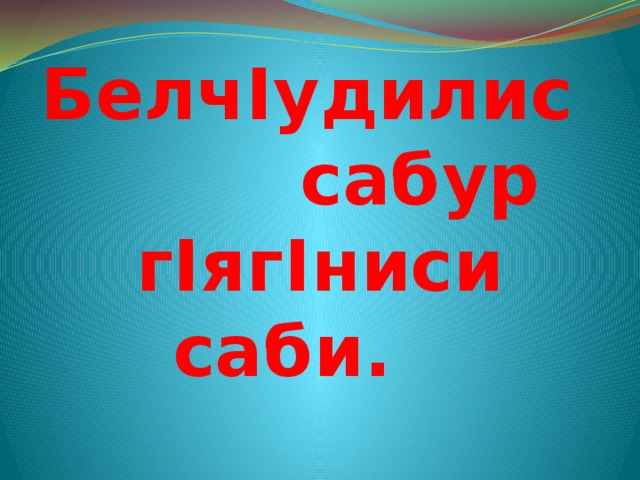 БелчIудилис сабур  гIягIниси саби.   
