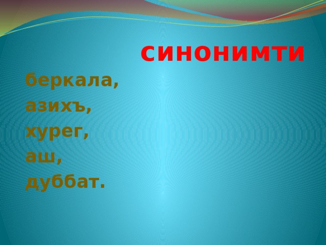  синонимти  беркала,  азихъ,  хурег,  аш,  дуббат. 