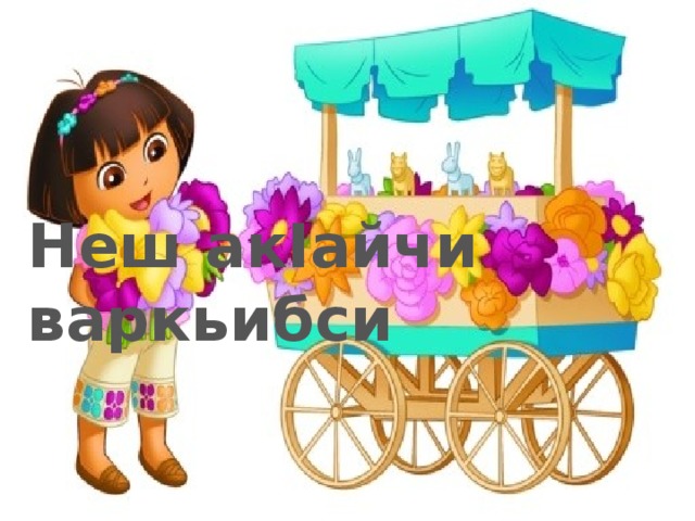  Неш акIайчи варкьибси 