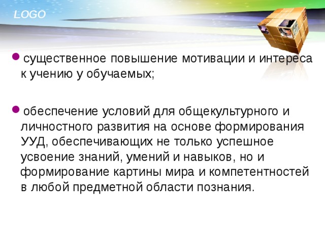 существенное повышение мотивации и интереса к учению у обучаемых; обеспечение условий для общекультурного и личностного развития на основе формирования УУД, обеспечивающих не только успешное усвоение знаний, умений и навыков, но и формирование картины мира и компетентностей в любой предметной области познания.  