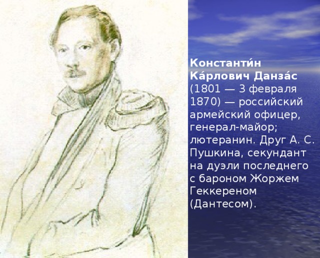 Константи́н Ка́рлович Данза́с (1801 — 3 февраля 1870) — российский армейский офицер, генерал-майор; лютеранин. Друг А. С. Пушкина, секундант на дуэли последнего с бароном Жоржем Геккереном (Дантесом). 