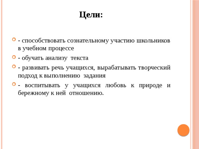 Цели: - способствовать сознательному участию школьников в учебном процессе - обучать анализу текста - развивать речь учащихся, вырабатывать творческий подход к выполнению задания - воспитывать у учащихся любовь к природе и бережному к ней отношению. 