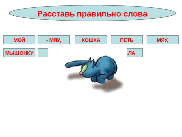 Расставь правильно слова МОЙ - МЯУ, КОШКА ПЕТЬ МЯУ, МЫШОНКУ СПИ КРОШКА! СТАЛА 