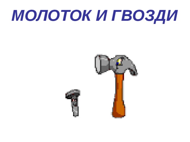 МОЛОТОК И ГВОЗДИ 