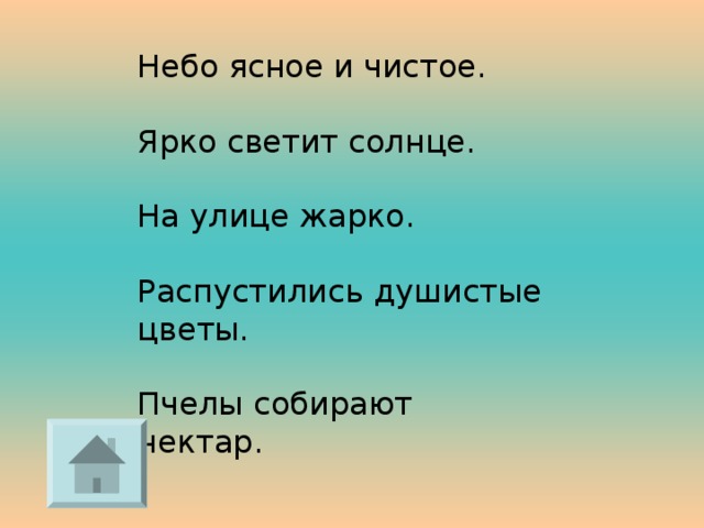 Небо ясное и чистое. Ярко светит солнце. На улице жарко. Распустились душистые цветы. Пчелы собирают нектар. 