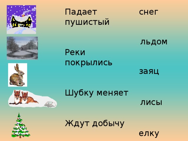 снег Падает пушистый Реки покрылись Шубку меняет Ждут добычу Дети наряжают льдом заяц лисы елку 