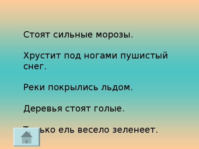 Стоят сильные морозы. Хрустит под ногами пушистый снег. Реки покрылись льдом. Деревья стоят голые. Только ель весело зеленеет. 