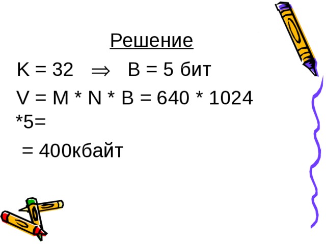 Решение K = 32  B = 5 бит V = M * N * В = 640 * 1024 *5 =  = 4 00 кбайт 