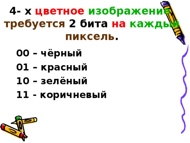 4- х цветное  изображение , требуется 2 бита на  каждый  пиксель . 00 – чёрный 01 – красный 10 – зелёный 11 - коричневый 