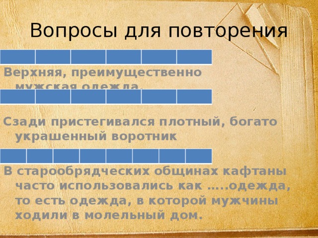 Вопросы для повторения Верхняя, преимущественно мужская одежда. Сзади пристегивался плотный, богато украшенный воротник  В старообрядческих общинах кафтаны часто использовались как …..одежда, то есть одежда, в которой мужчины ходили в молельный дом. 