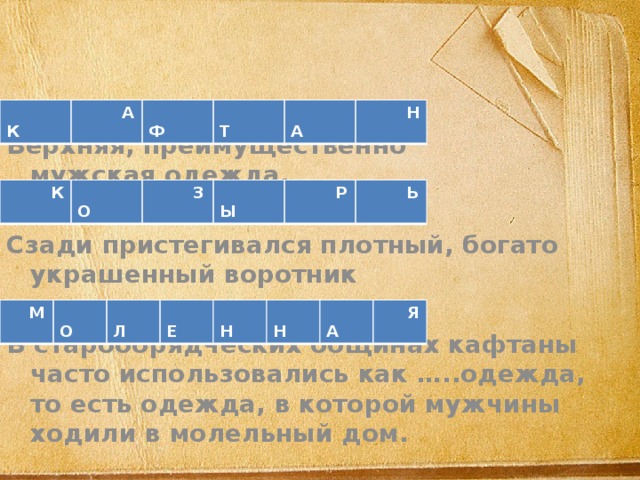  К А Ф Т А Н Верхняя, преимущественно мужская одежда. Сзади пристегивался плотный, богато украшенный воротник  В старообрядческих общинах кафтаны часто использовались как …..одежда, то есть одежда, в которой мужчины ходили в молельный дом. К О З Ы Р Ь М О Л Е Н Н А Я 