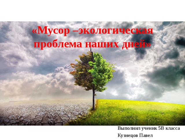 «Мусор –экологическая проблема наших дней» Выполнил ученик 5В класса Кузнецов Павел 