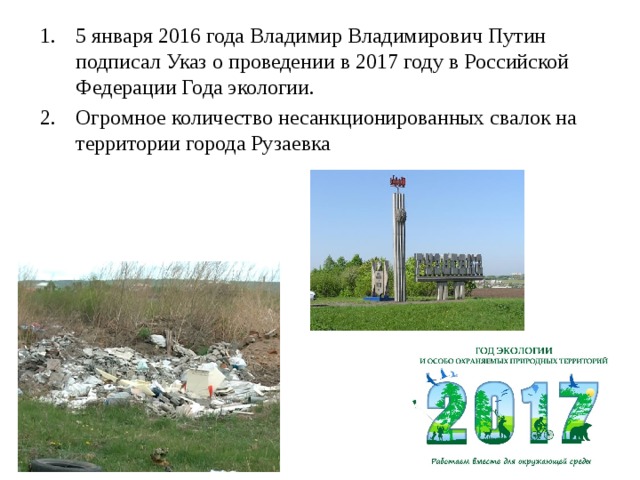 5 января 2016 года Владимир Владимирович Путин подписал Указ о проведении в 2017 году в Российской Федерации Года экологии. Огромное количество несанкционированных свалок на территории города Рузаевка 