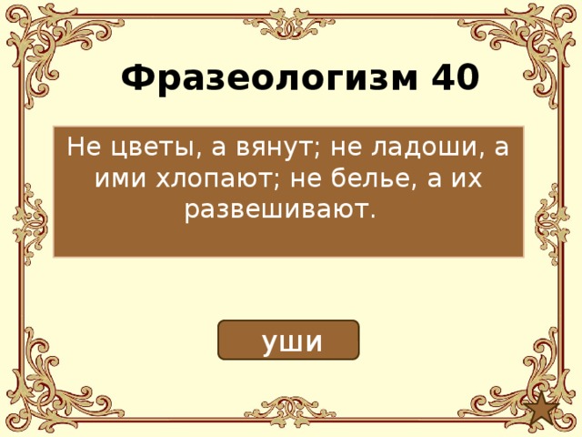 Фразеологизм 40 Не цветы, а вянут; не ладоши, а ими хлопают; не белье, а их развешивают.  уши 
