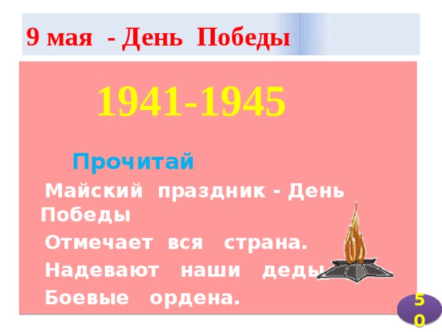 9 мая - День Победы      Прочитай  Майский праздник - День Победы  Отмечает вся страна.  Надевают наши деды  Боевые ордена. 1941-1945 50 