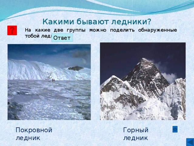 Какими бывают ледники? На какие две группы можно поделить обнаруженные тобой ледники? Ответ Горный ледник Покровной ледник 