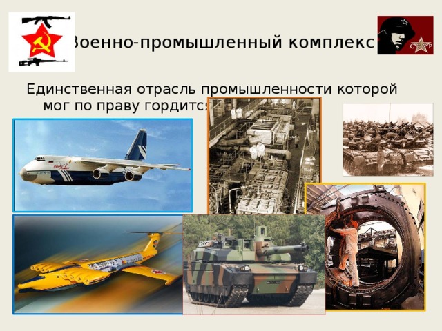 Военно-промышленный комплекс Единственная отрасль промышленности которой мог по праву гордится СССР . 