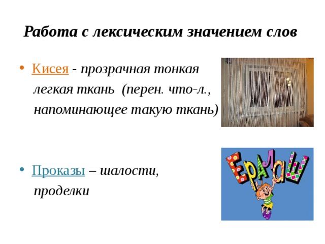 Работа с лексическим значением слов Кисея - прозрачная тонкая  легкая ткань (перен. что-л.,  напоминающее такую ткань) Проказы – шалости,  проделки 