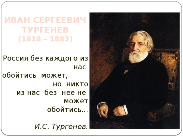 ИВАН СЕРГЕЕВИЧ  ТУРГЕНЕВ (1818 – 1883) Россия без каждого из нас обойтись может, но никто из нас без нее не может обойтись... И.С. Тургенев.