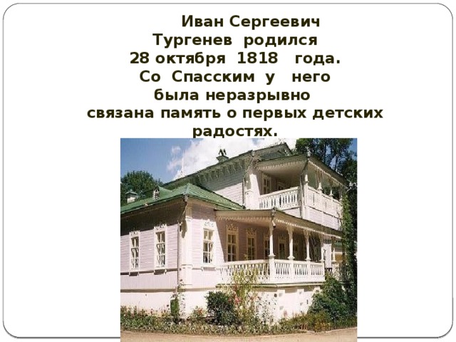 Иван Сергеевич Тургенев родился 28 октября 1818 года. Со Спасским у него была неразрывно связана память о первых детских радостях.