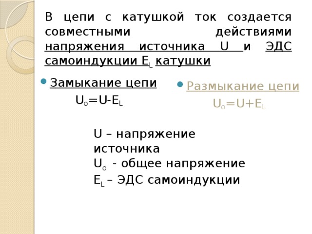 В цепи с катушкой ток создается совместными действиями напряжения источника U и ЭДС самоиндукции E L катушки Замыкание цепи Размыкание цепи U o =U-E L U o =U+E L  U – напряжение источника U o - общее напряжение E L – ЭДС самоиндукции 