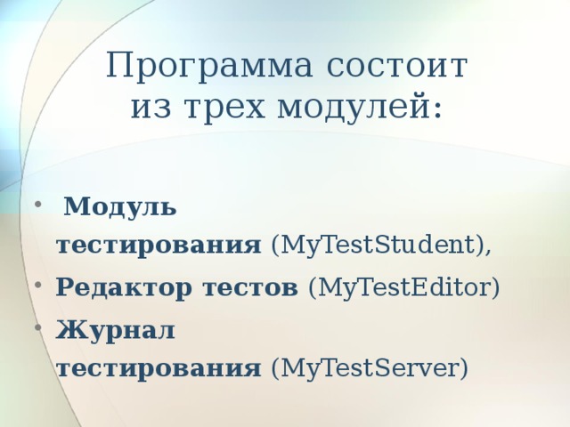 Программа состоит из трех модулей:   Модуль тестирования  (MyTestStudent),  Редактор тестов  (MyTestEditor)  Журнал тестирования  (MyTestServer) 