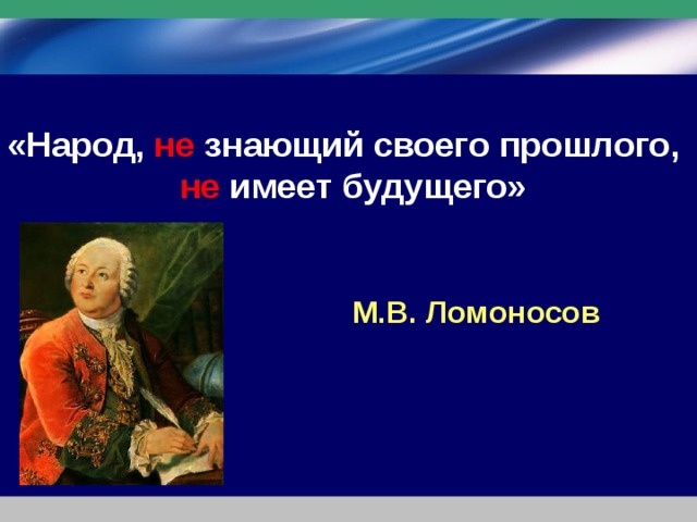 «Народ, не знающий своего прошлого,  не имеет будущего» М.В. Ломоносов