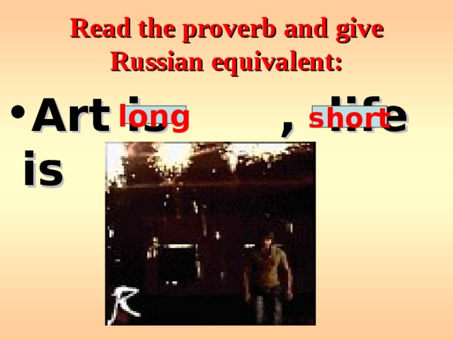 Read the proverb and give Russian equivalent: Art is  , life is . long short 