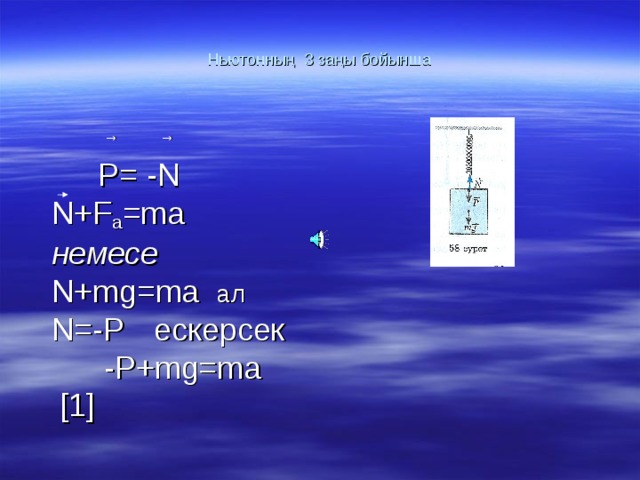 Ньютонның 3 заңы бойынша    →  →  P= - N  N+F a =ma немесе  N+mg=ma  ал N=-P  ескерсек -P+mg=ma [1] 