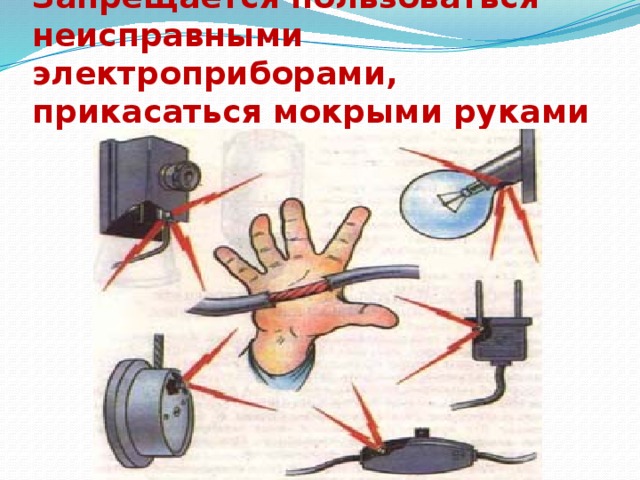 Запрещается пользоваться неисправными электроприборами, прикасаться мокрыми руками 