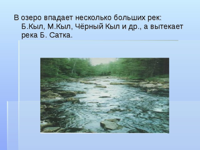 В озеро впадает несколько больших рек: Б.Кыл, М.Кыл, Чёрный Кыл и др., а вытекает река Б. Сатка. 